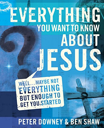 Everything You Want to Know about Jesus: Well... Maybe Not Everything but Enough to Get You Started