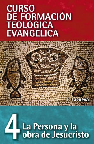 Curso de Formación Teológica Evangélica Vol. 04: La Persona y la Obra de Jesucristo