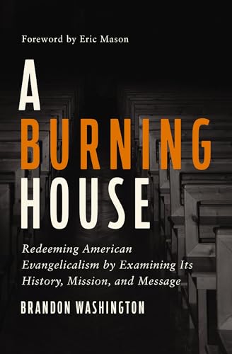 A Burning House: Redeeming American Evangelicalism by Examining Its History, Mission, and Message