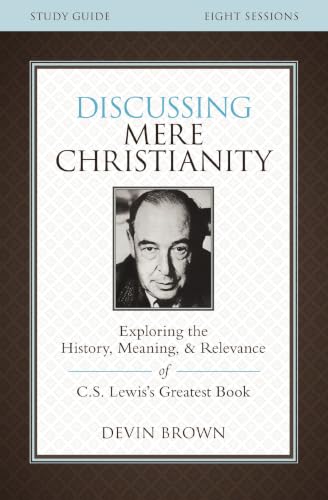 Discussing Mere Christianity Bible Study Guide: Exploring the History, Meaning, and Relevance of C.S. Lewis's Greatest Book