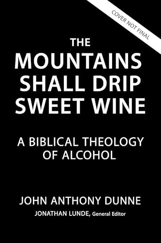 The Mountains Shall Drip Sweet Wine: A Biblical Theology of Alcohol