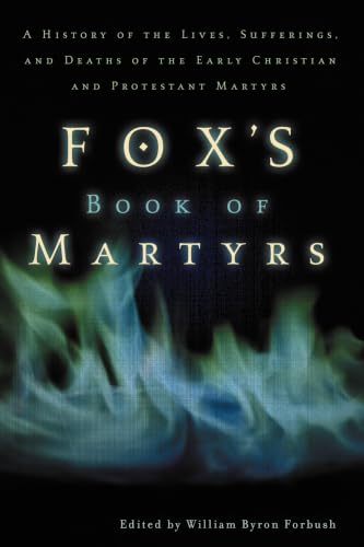 Fox's Book of Martyrs: A History of the Lives, Sufferings, and Deaths of the Early Christian and Protestant Martyrs