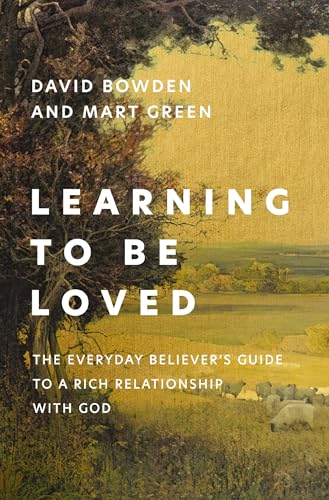 Learning to Be Loved: The Everyday Believer's Guide to a Rich Relationship with the God of Love