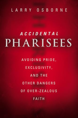 Accidental Pharisees: Avoiding Pride, Exclusivity, and the Other Dangerous Traps of Radical Faith