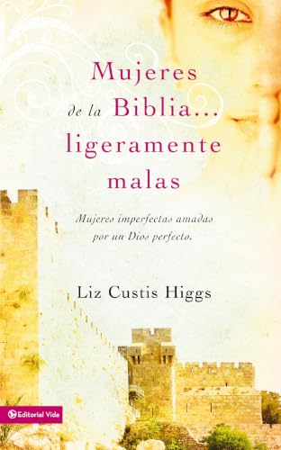 Mujeres de la Biblia Ligeramente Malas: Mujeres Imperfectas Amadas Por Un Dios Perfecto