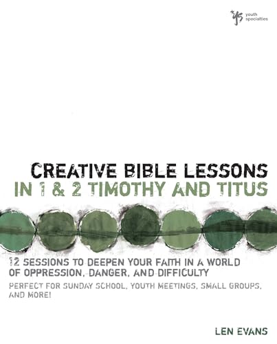 Creative Bible Lessons in 1 and 2 Timothy and Titus: 12 Sessions to Deepen Your Faith in a World of Oppression, Danger, and Difficulty