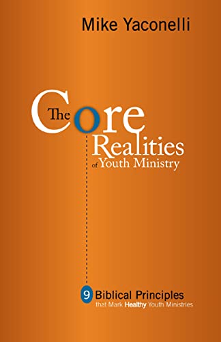 The Core Realities of Youth Ministry: Nine Biblical Principles That Mark Healthy Youth Ministries