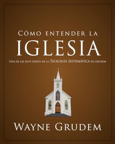 Cómo entender la iglesia: Una de las siete partes de la teología sistemática de Grudem
