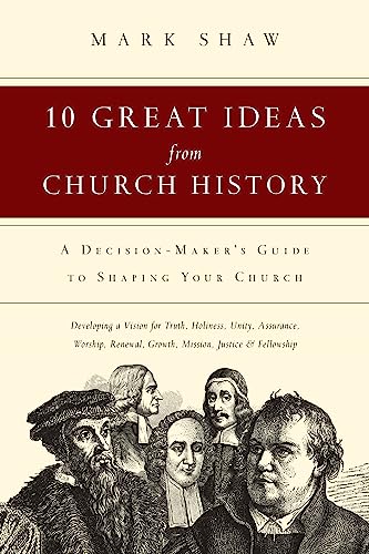 10 Great Ideas from Church History: A Decision-Maker's Guide to Shaping Your Church