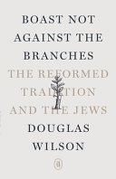 [9781591284802      ] Boast Not Against the Branches: The Reformed Tradition and the Jews by Douglas Wilson