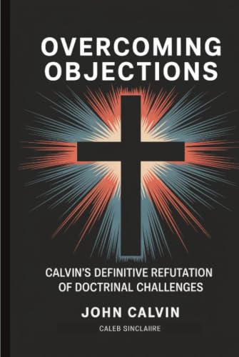 [9789358373219] Overcoming Objections: Calvin's Definitive Refutation of Doctrinal Challenges (Grapevine Press)