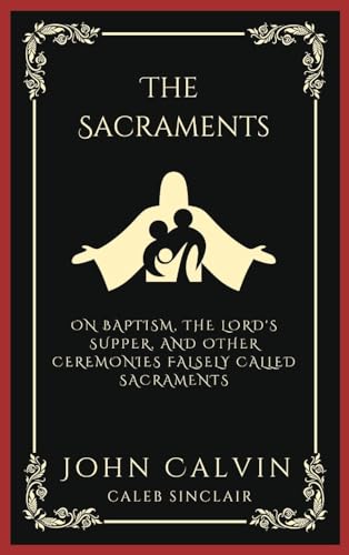 [9789358373257] The Sacraments: On Baptism, the Lord's Supper, and Other Ceremonies Falsely Called Sacraments (Grapevine Press)