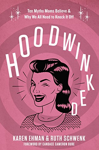 [9780310343431] Hoodwinked: Ten Myths Moms Believe and Why We All Need to Knock It Off
