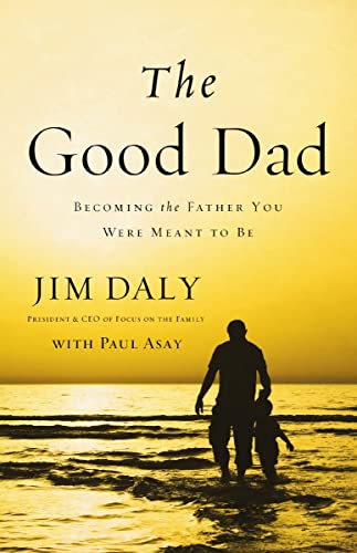 [9780310331797] The Good Dad: Becoming the Father You Were Meant to Be by Jim Daly
