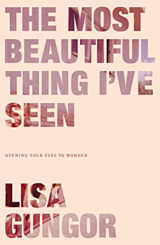 [9780310350439] The Most Beautiful Thing I've Seen: Opening Your Eyes to Wonder by Lisa Gungor
