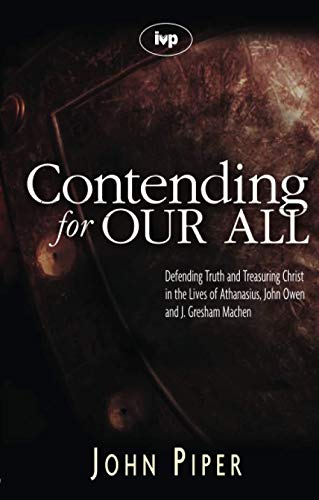[9781844741359] Contending for Our All: Defending Truth and Treasuring Christ in the Lives of Athanasius, John Owen, and J. Gresham Machen